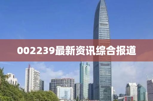 002239最新资讯综合报道