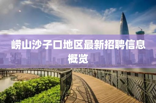 崂山沙子口地区最新招聘信息概览