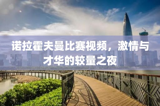 诺拉霍夫曼比赛视频，激情与才华的较量之夜