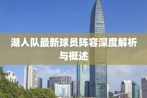 湖人队最新球员阵容深度解析与概述