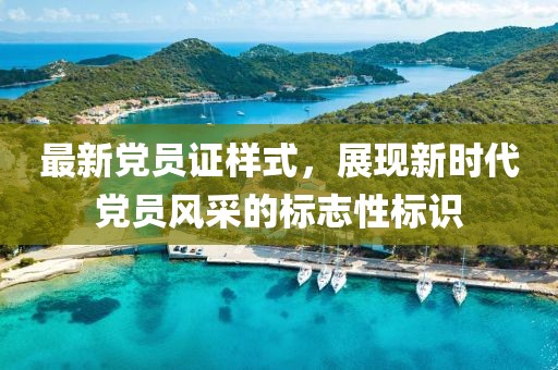 最新党员证样式，展现新时代党员风采的标志性标识