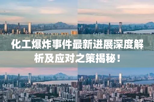 化工爆炸事件最新进展深度解析及应对之策揭秘！