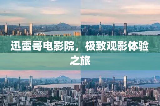 迅雷哥电影院，极致观影体验之旅