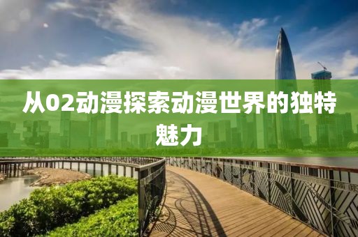 从02动漫探索动漫世界的独特魅力