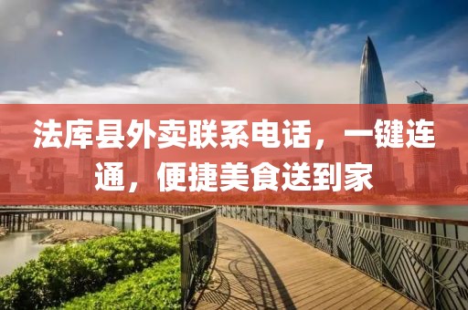 法库县外卖联系电话，一键连通，便捷美食送到家