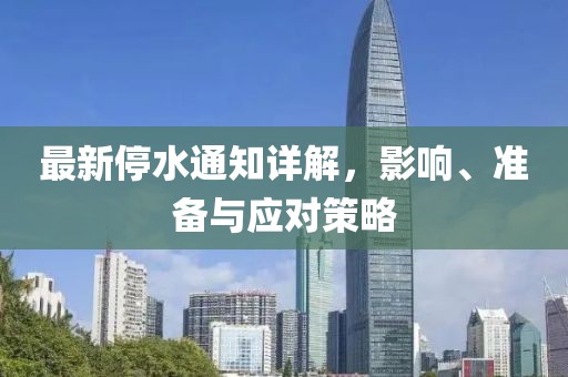 最新停水通知详解，影响、准备与应对策略