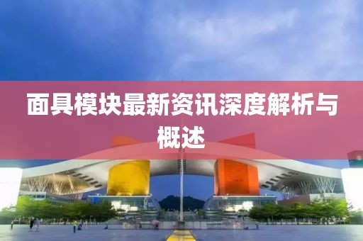 面具模块最新资讯深度解析与概述