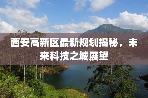 西安高新区最新规划揭秘，未来科技之城展望
