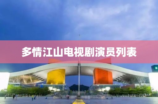 多情江山电视剧演员列表