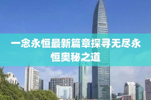 一念永恒最新篇章探寻无尽永恒奥秘之道