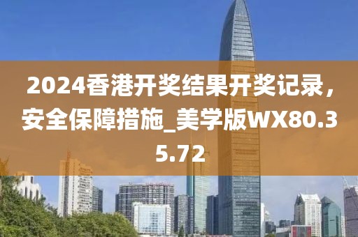 2024香港开奖结果开奖记录，安全保障措施_美学版WX80.35.72
