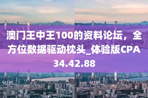 澳门王中王100的资料论坛，全方位数据驱动枕头_体验版CPA34.42.88