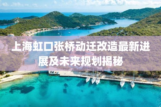 上海虹口张桥动迁改造最新进展及未来规划揭秘