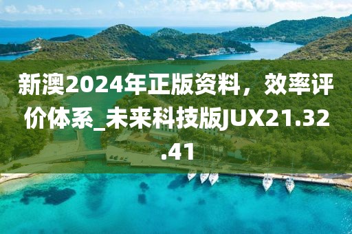 新澳2024年正版资料，效率评价体系_未来科技版JUX21.32.41