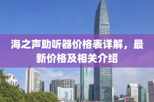 海之声助听器价格表详解，最新价格及相关介绍
