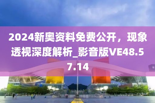 2024新奥资料免费公开，现象透视深度解析_影音版VE48.57.14