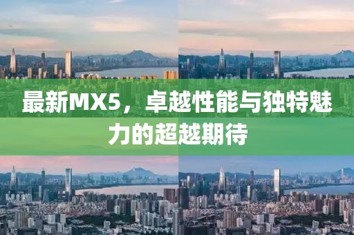 最新MX5，卓越性能与独特魅力的超越期待