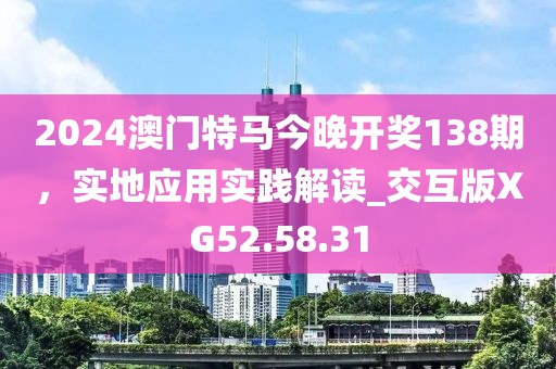 2024澳门特马今晚开奖138期，实地应用实践解读_交互版XG52.58.31