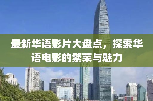 最新华语影片大盘点，探索华语电影的繁荣与魅力
