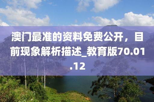 澳门最准的资料免费公开，目前现象解析描述_教育版70.01.12