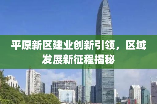 平原新区建业创新引领，区域发展新征程揭秘