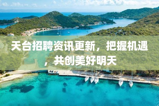 天台招聘资讯更新，把握机遇，共创美好明天