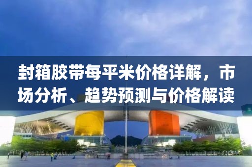 封箱胶带每平米价格详解，市场分析、趋势预测与价格解读