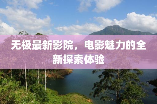 无极最新影院，电影魅力的全新探索体验