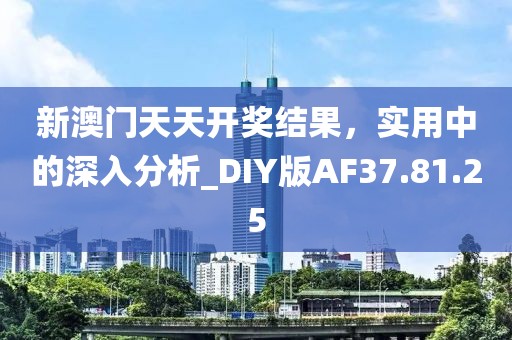 新澳门天天开奖结果，实用中的深入分析_DIY版AF37.81.25