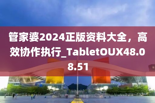 管家婆2024正版资料大全，高效协作执行_TabletOUX48.08.51
