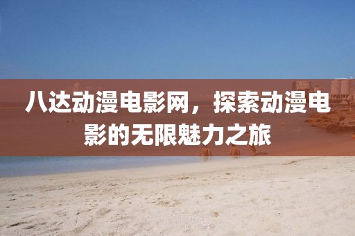 八达动漫电影网，探索动漫电影的无限魅力之旅
