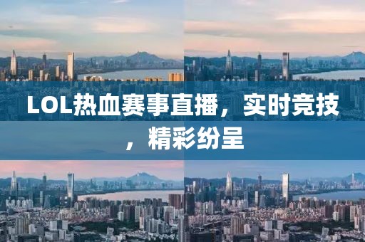LOL热血赛事直播，实时竞技，精彩纷呈