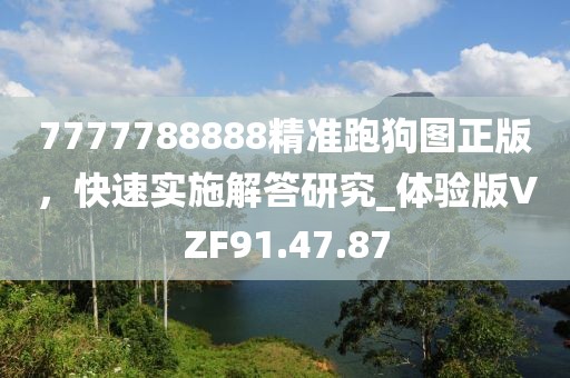 7777788888精准跑狗图正版，快速实施解答研究_体验版VZF91.47.87