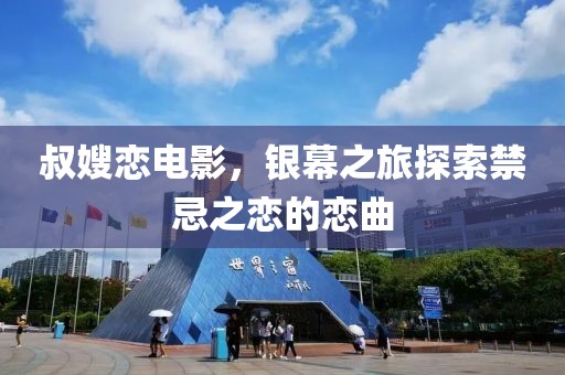 叔嫂恋电影，银幕之旅探索禁忌之恋的恋曲