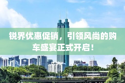 锐界优惠促销，引领风尚的购车盛宴正式开启！