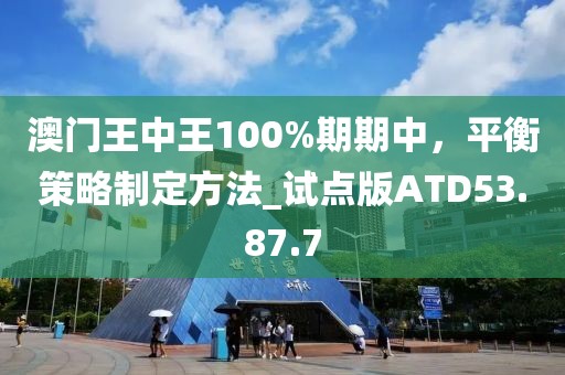 澳门王中王100%期期中，平衡策略制定方法_试点版ATD53.87.7