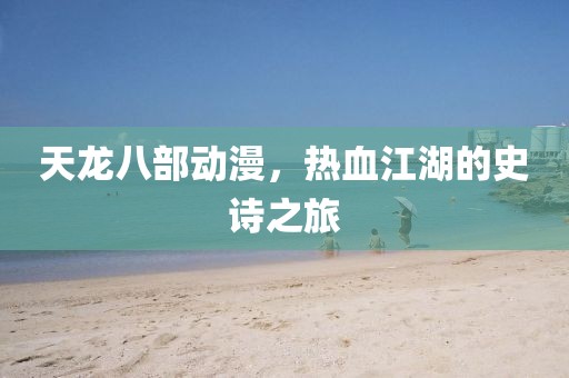 天龙八部动漫，热血江湖的史诗之旅