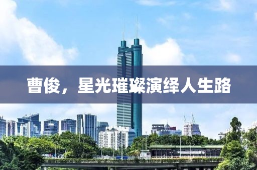 曹俊，星光璀璨演绎人生路