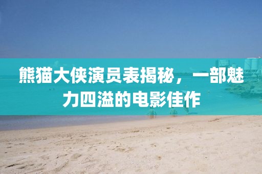 熊猫大侠演员表揭秘，一部魅力四溢的电影佳作