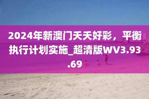 2024年新澳门夭夭好彩，平衡执行计划实施_超清版WV3.93.69