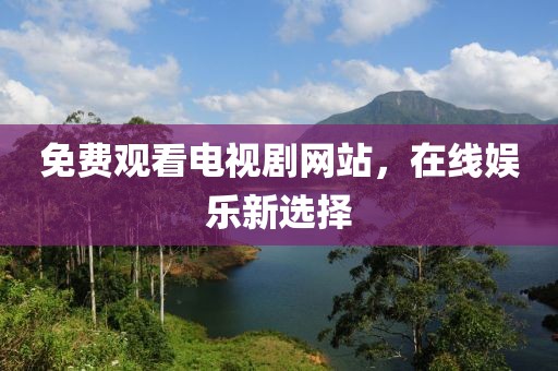 免费观看电视剧网站，在线娱乐新选择