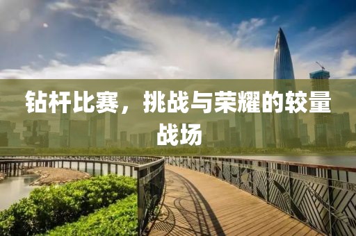 钻杆比赛，挑战与荣耀的较量战场