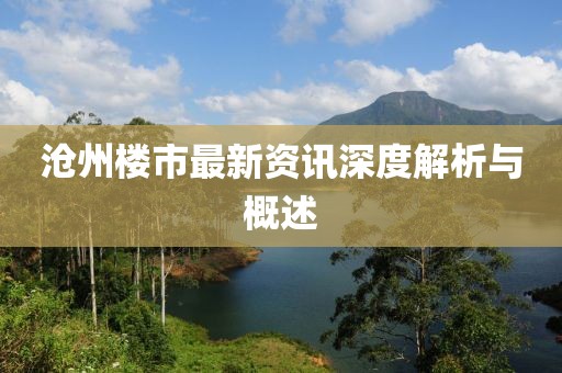 沧州楼市最新资讯深度解析与概述