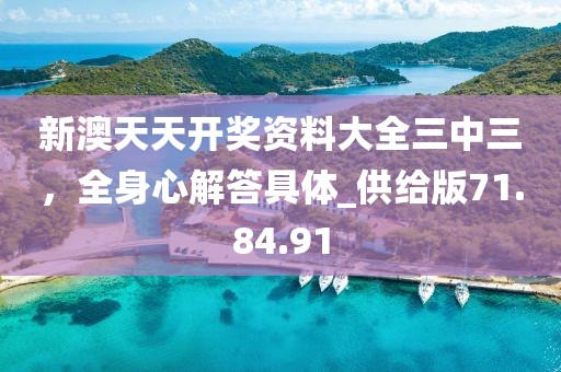 新澳天天开奖资料大全三中三，全身心解答具体_供给版71.84.91