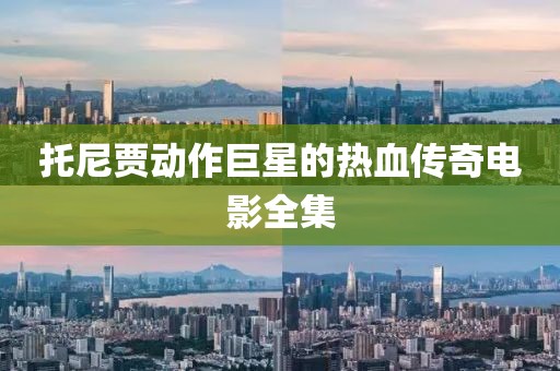 托尼贾动作巨星的热血传奇电影全集