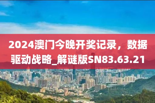 2024澳门今晚开奖记录，数据驱动战略_解谜版SN83.63.21