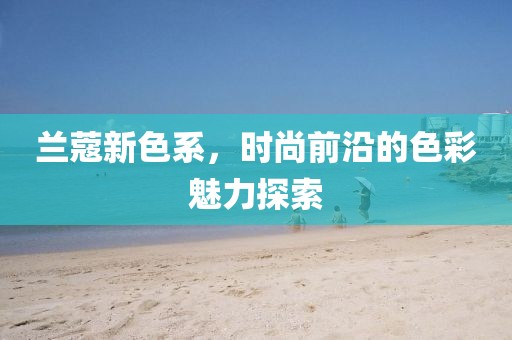 兰蔻新色系，时尚前沿的色彩魅力探索