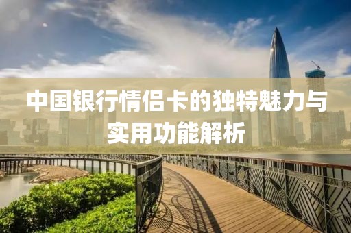 中国银行情侣卡的独特魅力与实用功能解析