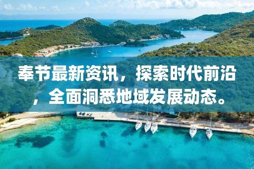 奉节最新资讯，探索时代前沿，全面洞悉地域发展动态。