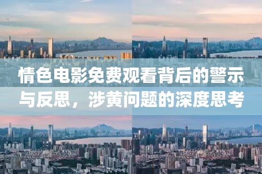 情色电影免费观看背后的警示与反思，涉黄问题的深度思考